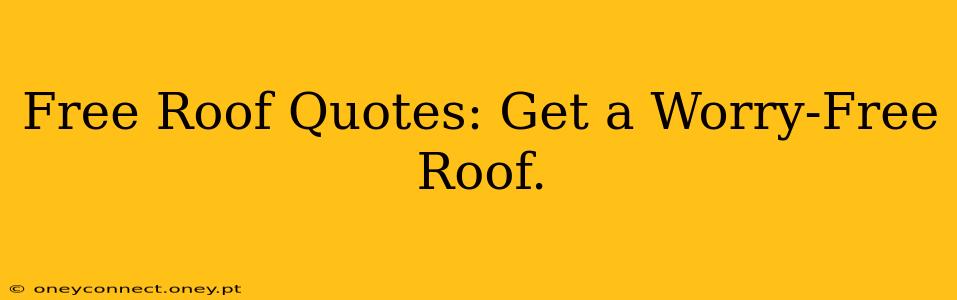 Free Roof Quotes: Get a Worry-Free Roof.