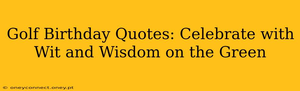 Golf Birthday Quotes: Celebrate with Wit and Wisdom on the Green