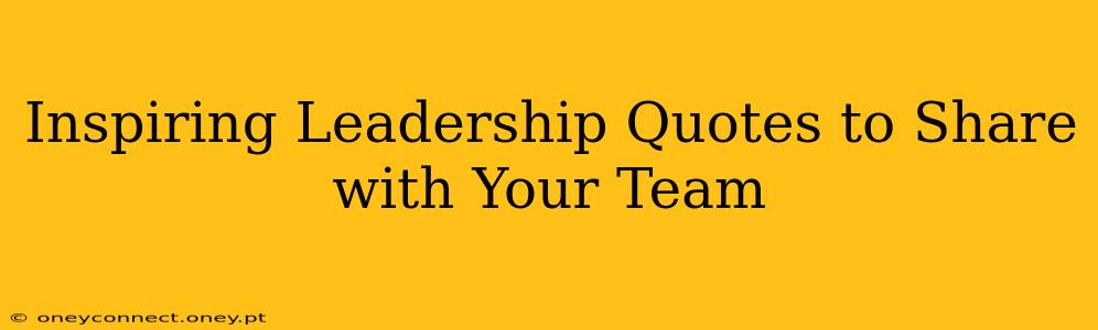 Inspiring Leadership Quotes to Share with Your Team