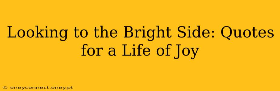 Looking to the Bright Side: Quotes for a Life of Joy