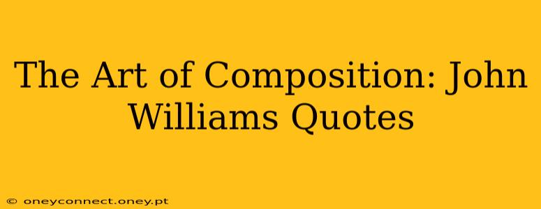 The Art of Composition: John Williams Quotes